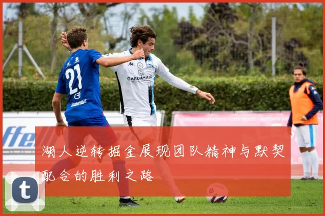 湖人逆转掘金展现团队精神与默契配合的胜利之路