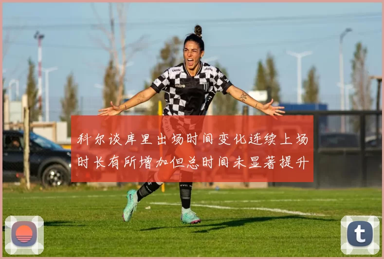 科尔谈库里出场时间变化连续上场时长有所增加但总时间未显著提升