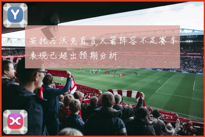 安托万沃克直言火箭阵容不足赛季表现已超出预期分析