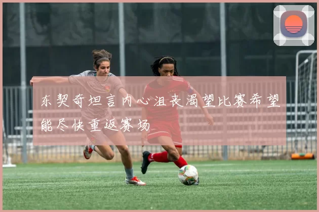 东契奇坦言内心沮丧渴望比赛希望能尽快重返赛场
