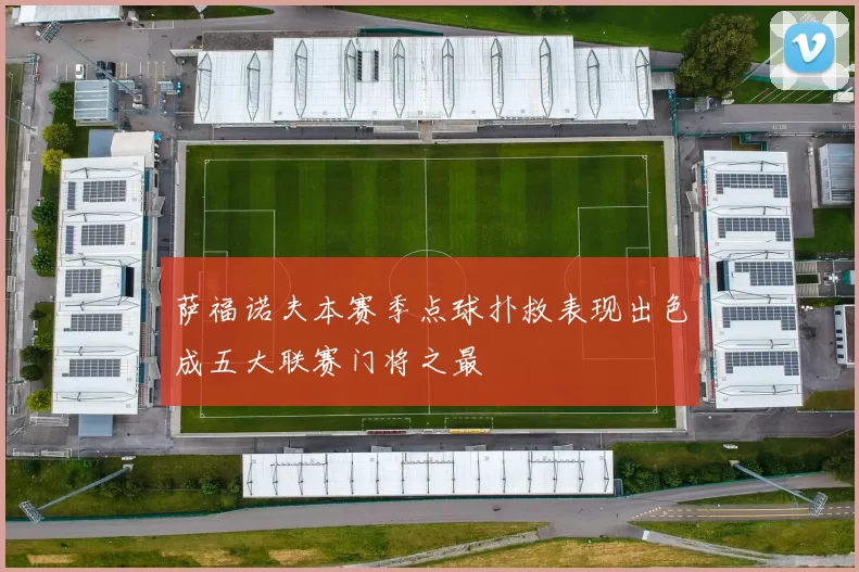 萨福诺夫本赛季点球扑救表现出色成五大联赛门将之最