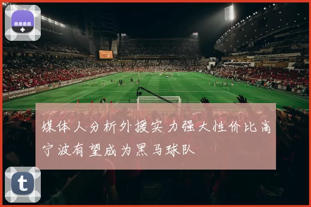 媒体人分析外援实力强大性价比高宁波有望成为黑马球队