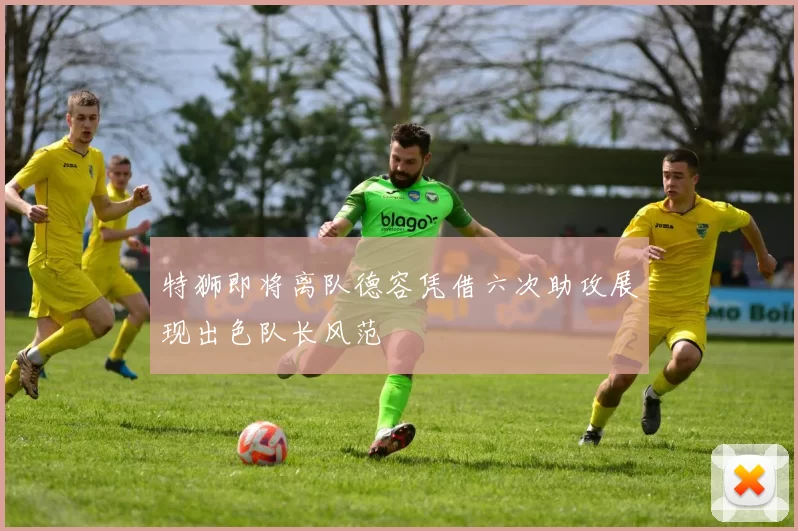 特狮即将离队德容凭借六次助攻展现出色队长风范