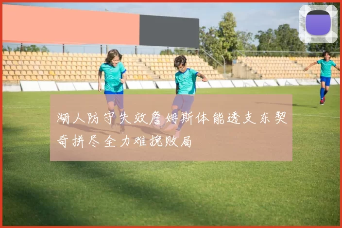 湖人防守失效詹姆斯体能透支东契奇拼尽全力难挽败局