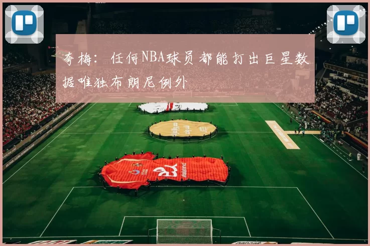 夸梅：任何NBA球员都能打出巨星数据唯独布朗尼例外